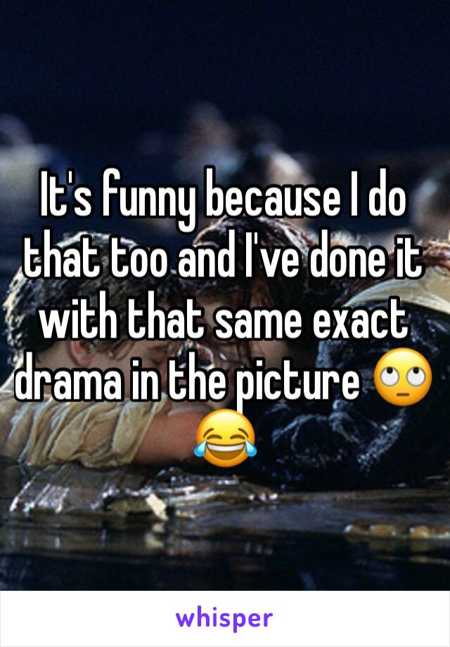 It's funny because I do that too and I've done it with that same exact drama in the picture 🙄😂