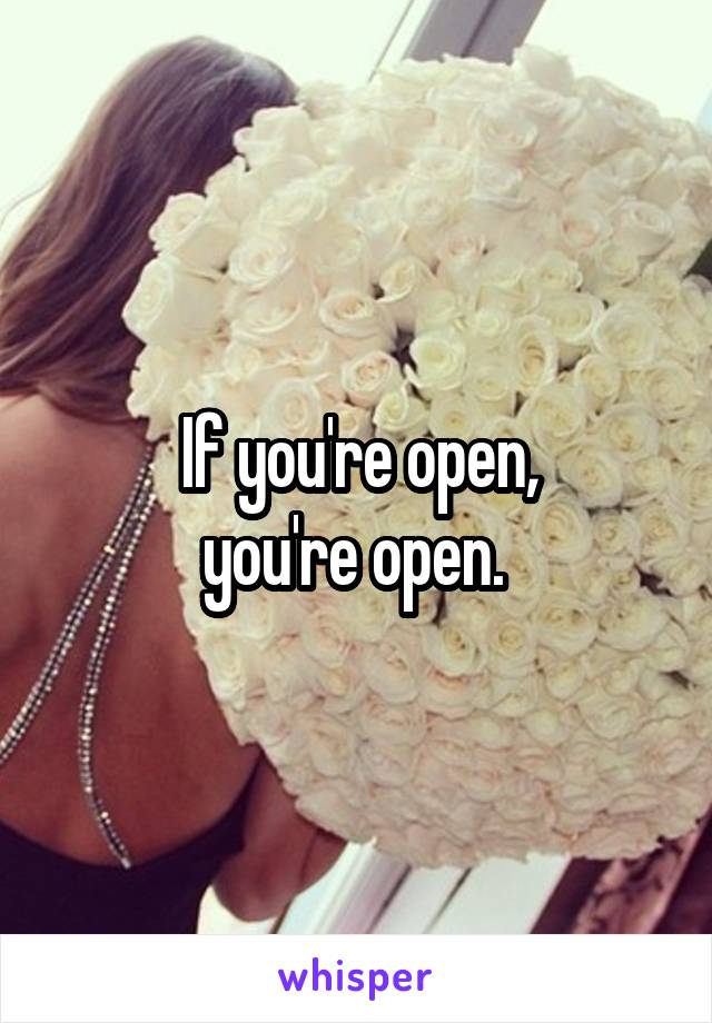 If you're open,
you're open. 