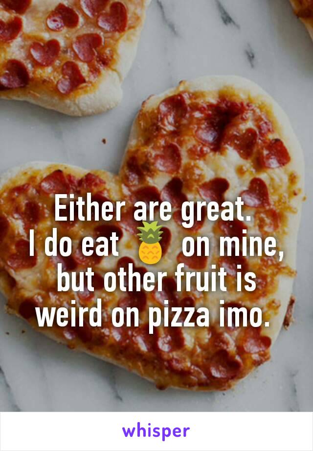 Either are great. 
I do eat 🍍 on mine, but other fruit is weird on pizza imo. 