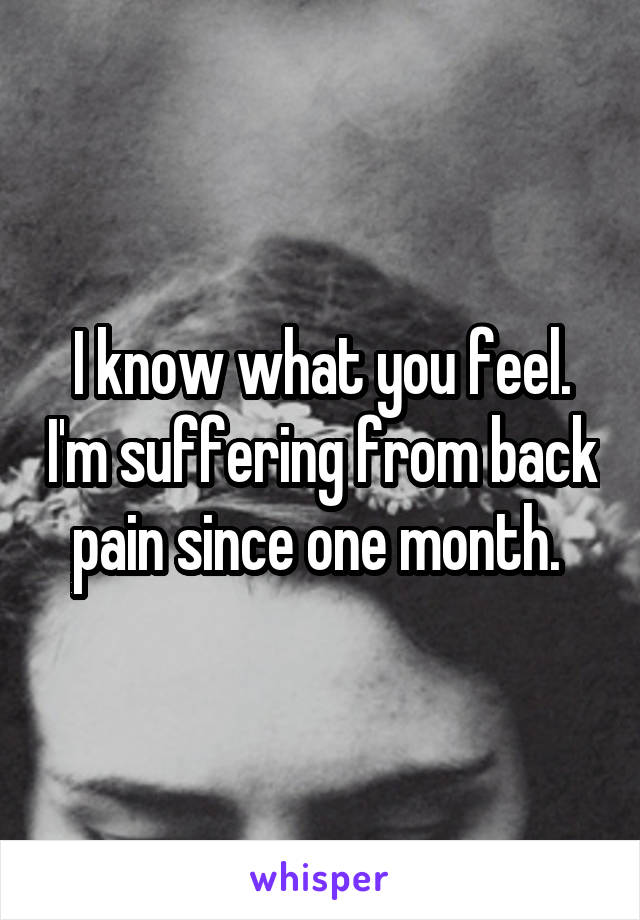 I know what you feel. I'm suffering from back pain since one month. 