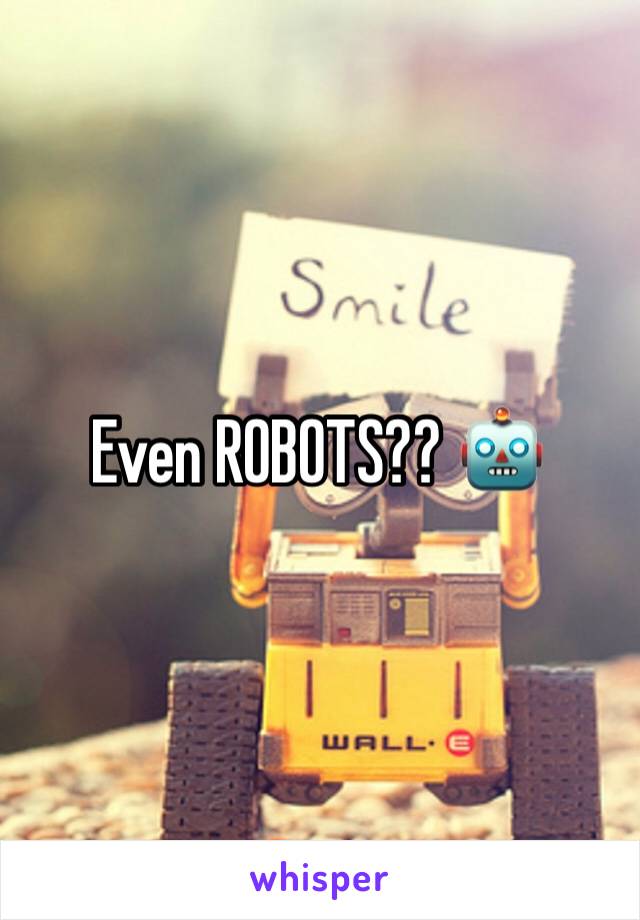 Even ROBOTS?? 🤖