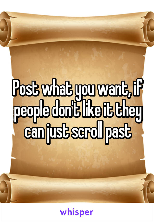 Post what you want, if people don't like it they can just scroll past