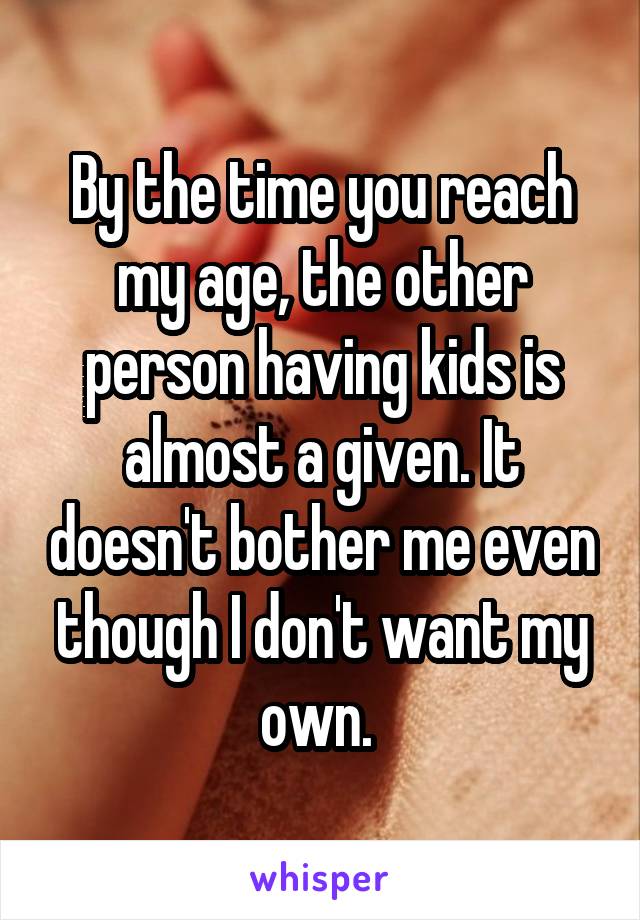 By the time you reach my age, the other person having kids is almost a given. It doesn't bother me even though I don't want my own. 
