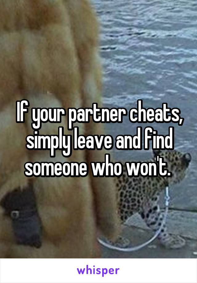 If your partner cheats, simply leave and find someone who won't. 