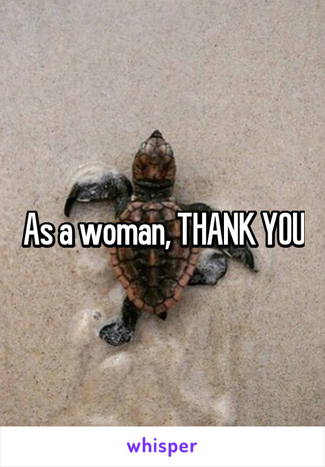 As a woman, THANK YOU