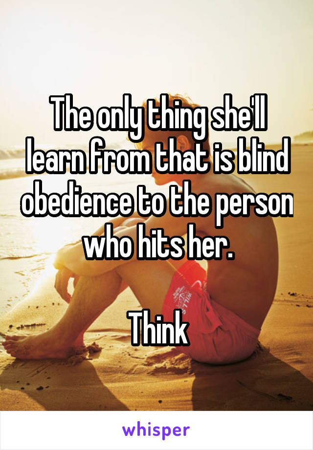 The only thing she'll learn from that is blind obedience to the person who hits her.

Think