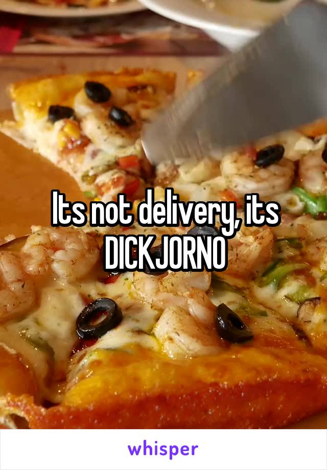 Its not delivery, its DICKJORNO