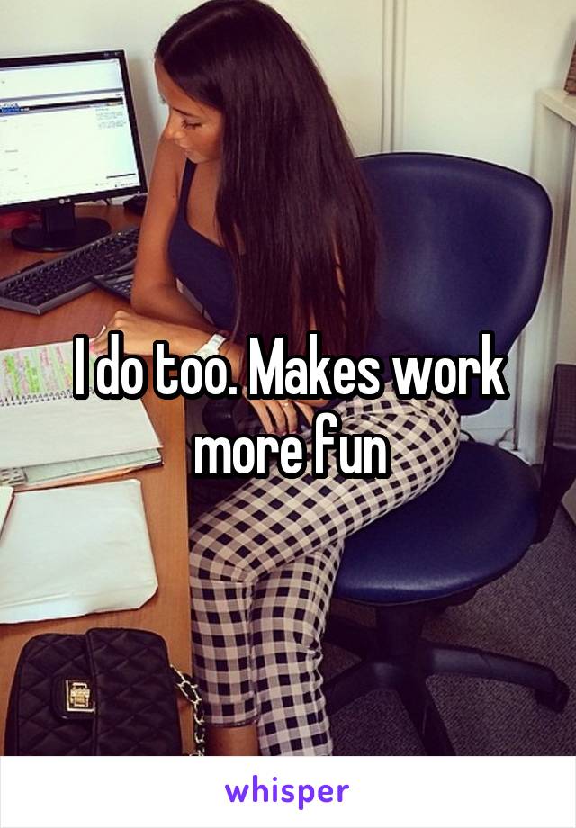 I do too. Makes work more fun