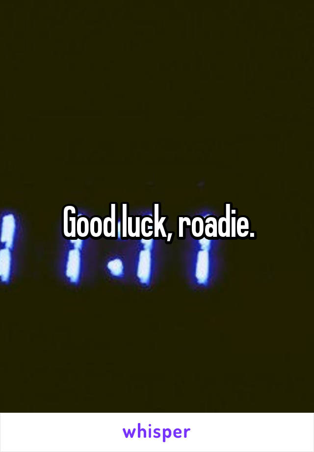 Good luck, roadie.