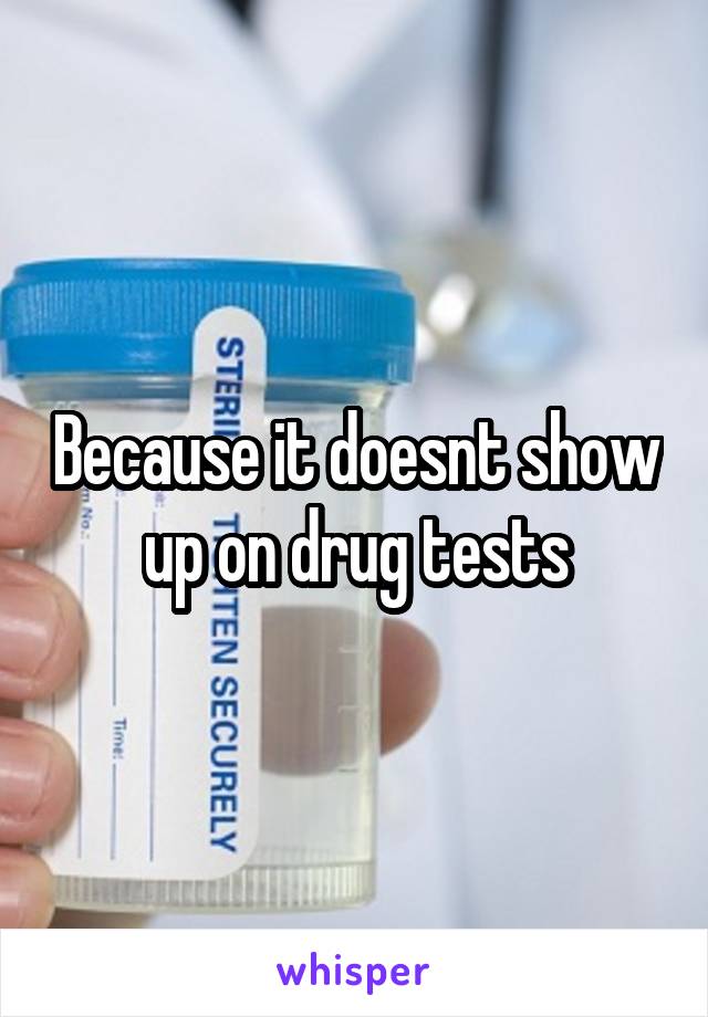 Because it doesnt show up on drug tests