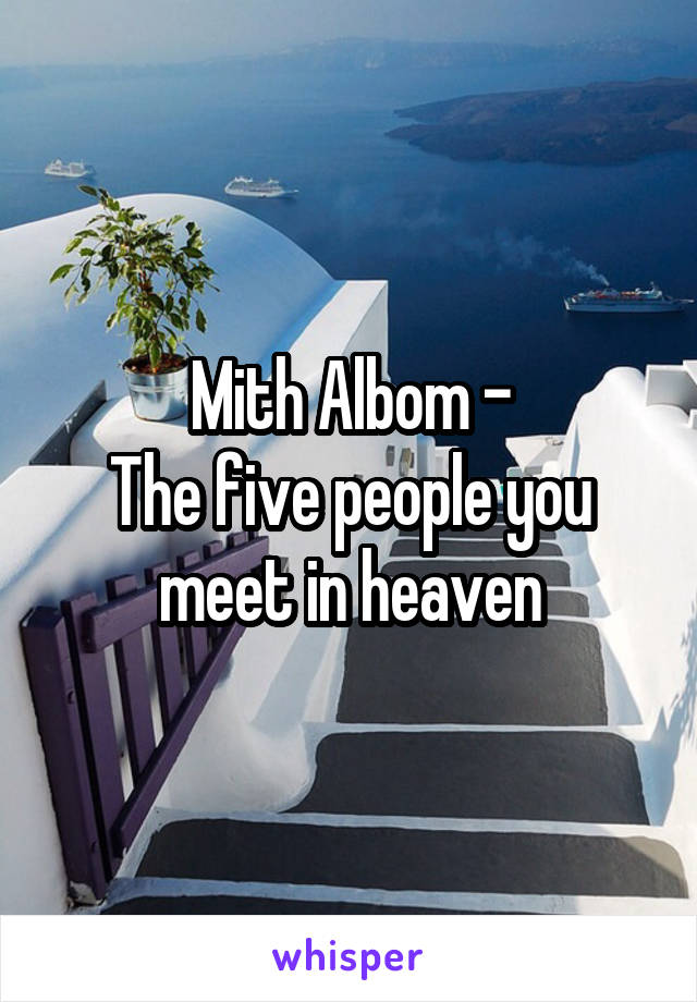 Mith Albom -
The five people you meet in heaven