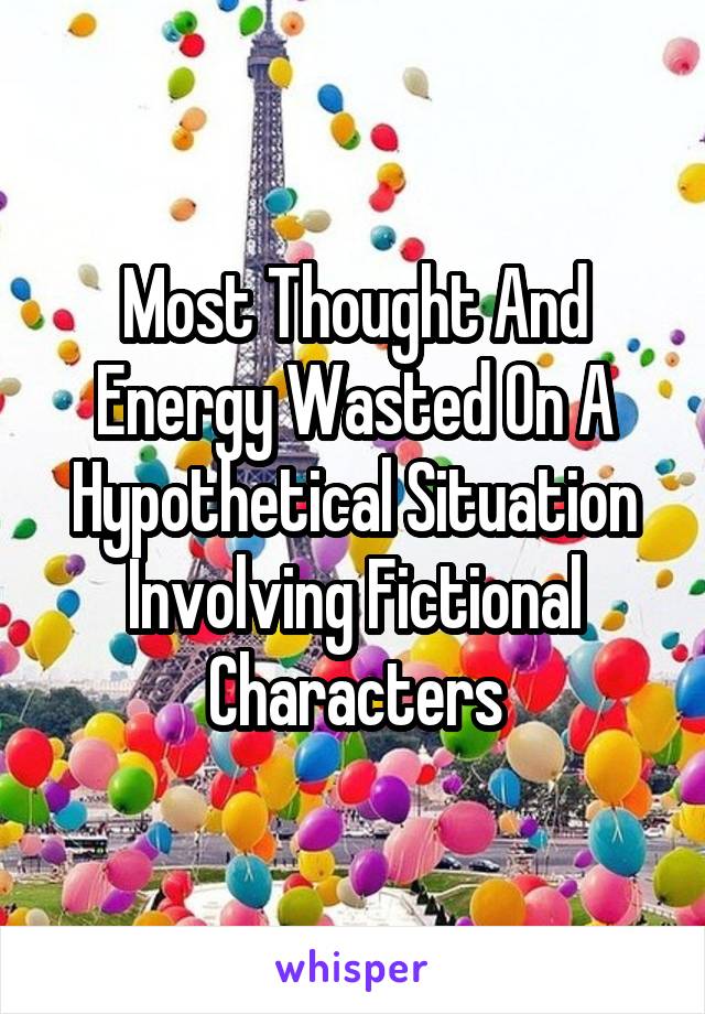 Most Thought And Energy Wasted On A Hypothetical Situation Involving Fictional Characters