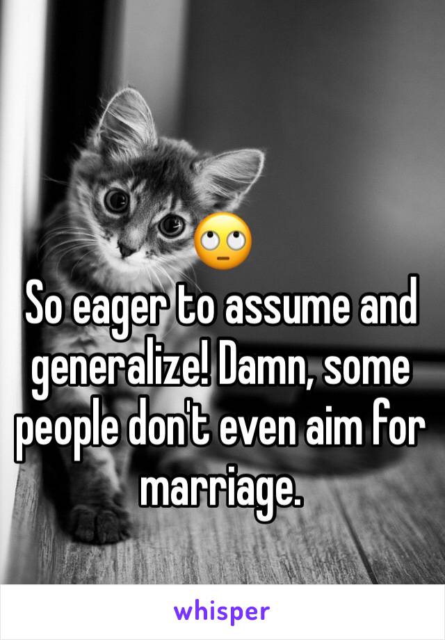 🙄
So eager to assume and generalize! Damn, some people don't even aim for marriage.
