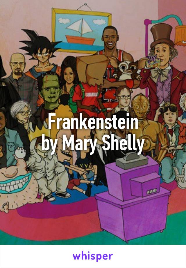 Frankenstein
by Mary Shelly