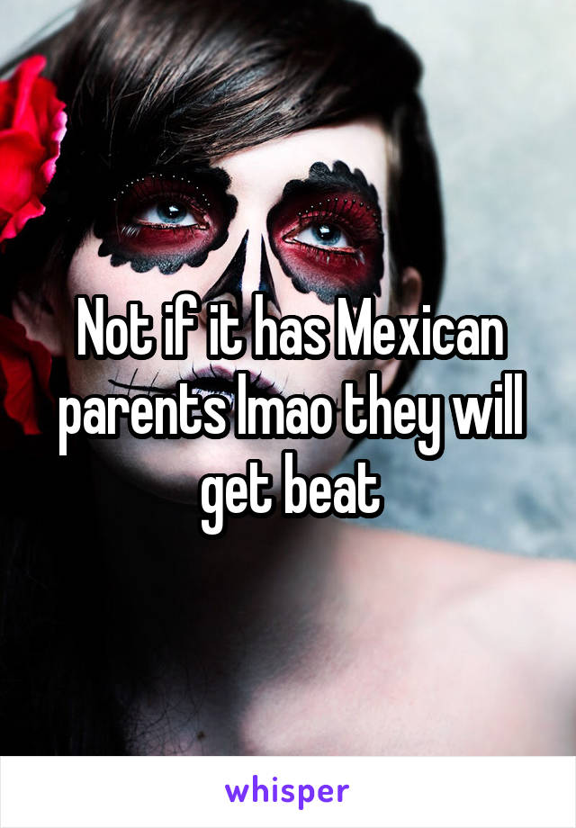 Not if it has Mexican parents lmao they will get beat