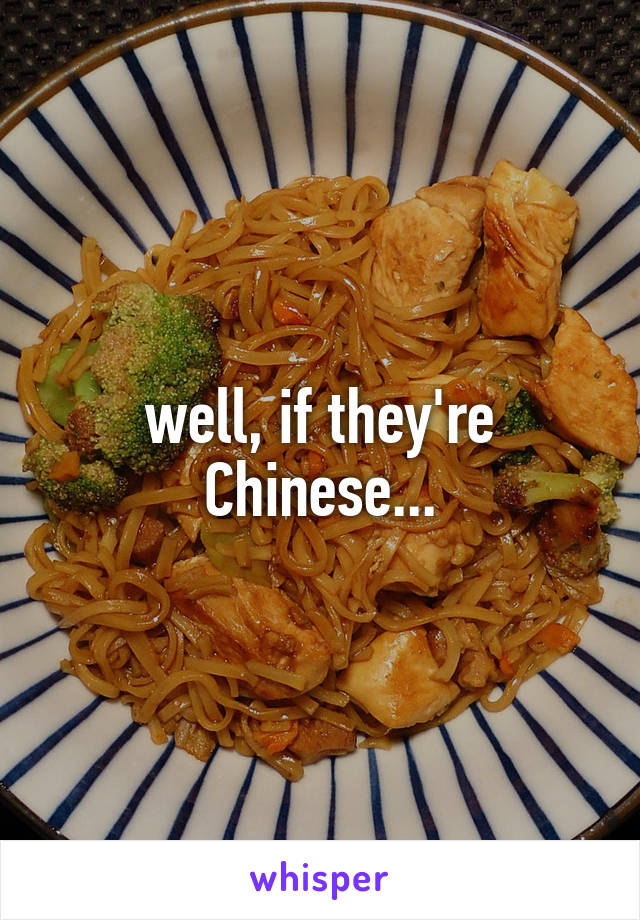 well, if they're Chinese...