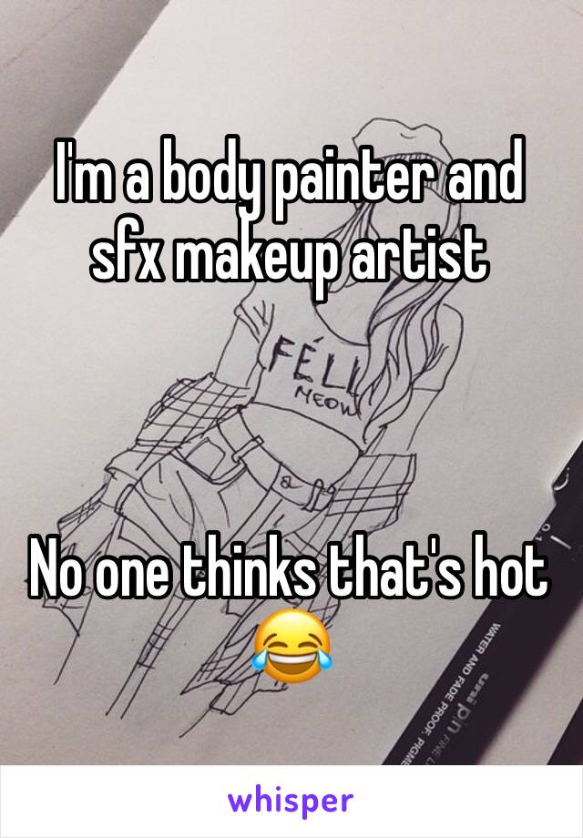 I'm a body painter and sfx makeup artist 



No one thinks that's hot 😂 