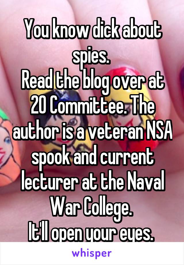 You know dick about spies. 
Read the blog over at 20 Committee. The author is a veteran NSA spook and current lecturer at the Naval War College. 
It'll open your eyes. 