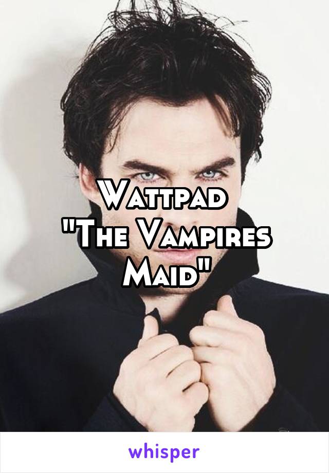 Wattpad 
"The Vampires Maid"