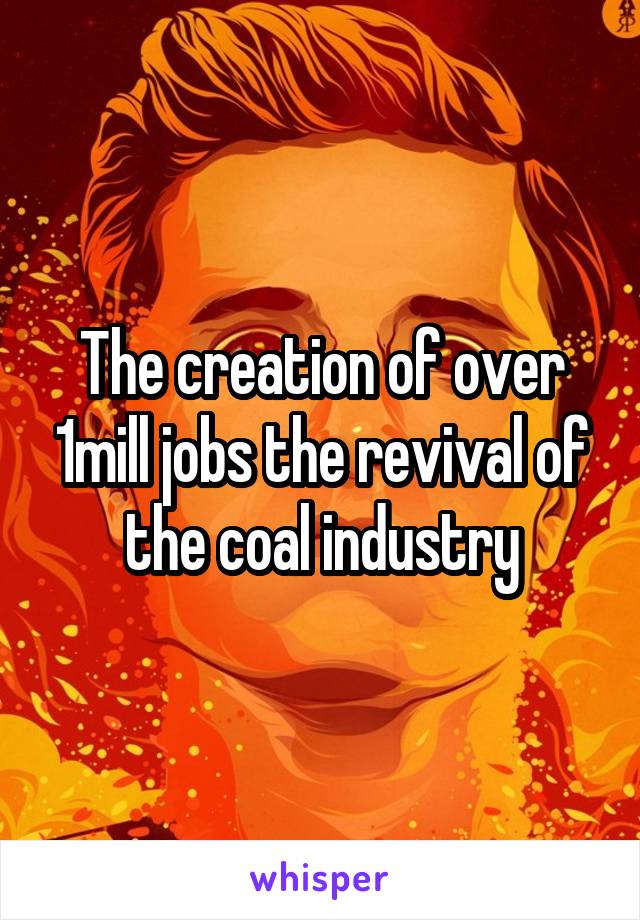 The creation of over 1mill jobs the revival of the coal industry