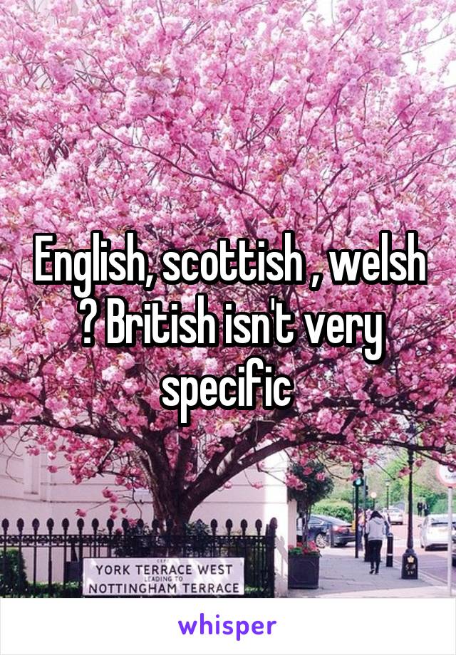 English, scottish , welsh ? British isn't very specific 