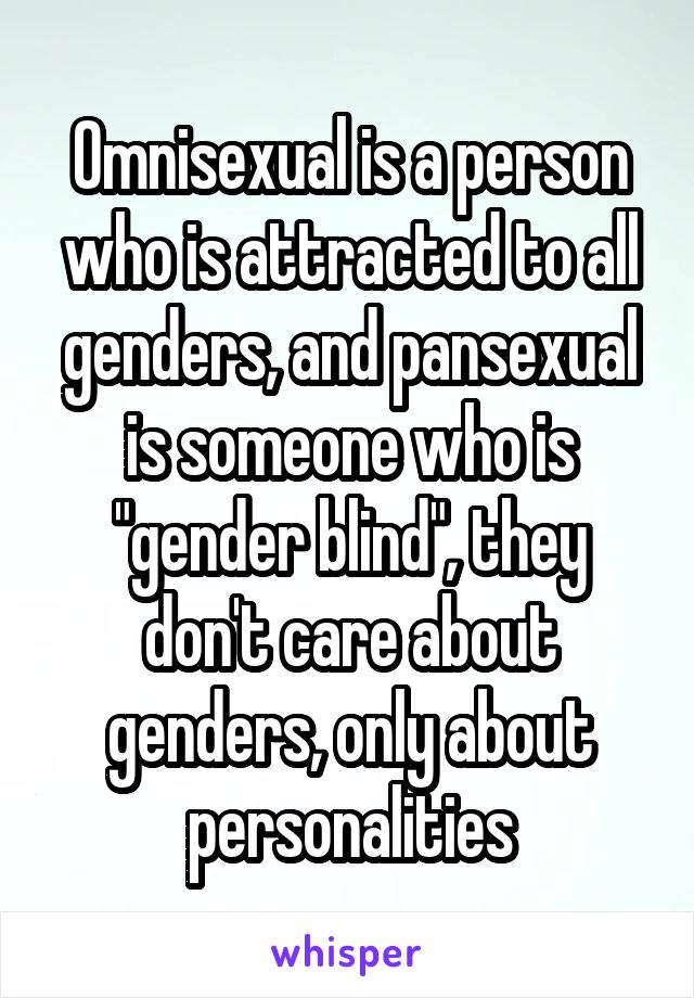 Omnisexual is a person who is attracted to all genders, and pansexual is someone who is "gender blind", they don't care about genders, only about personalities