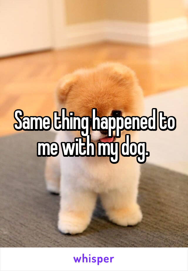 Same thing happened to me with my dog. 