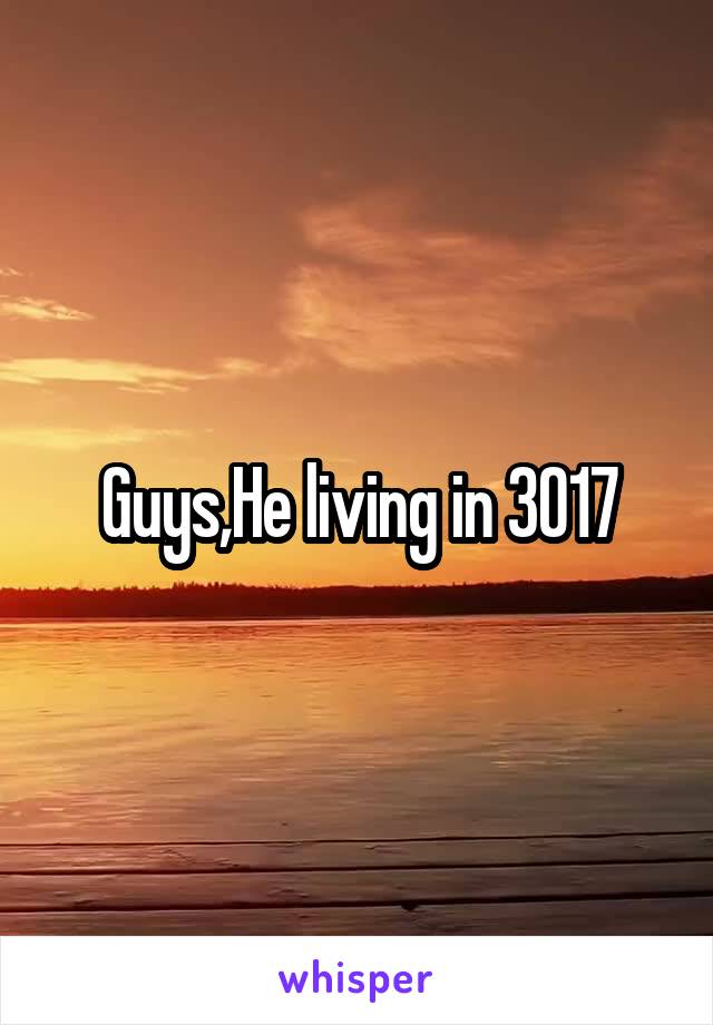 Guys,He living in 3017
