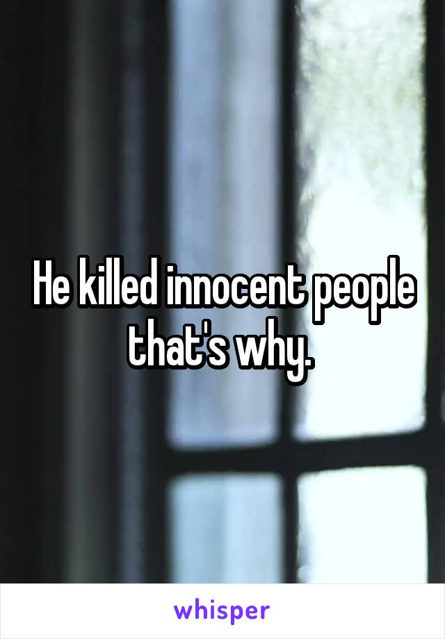He killed innocent people that's why. 