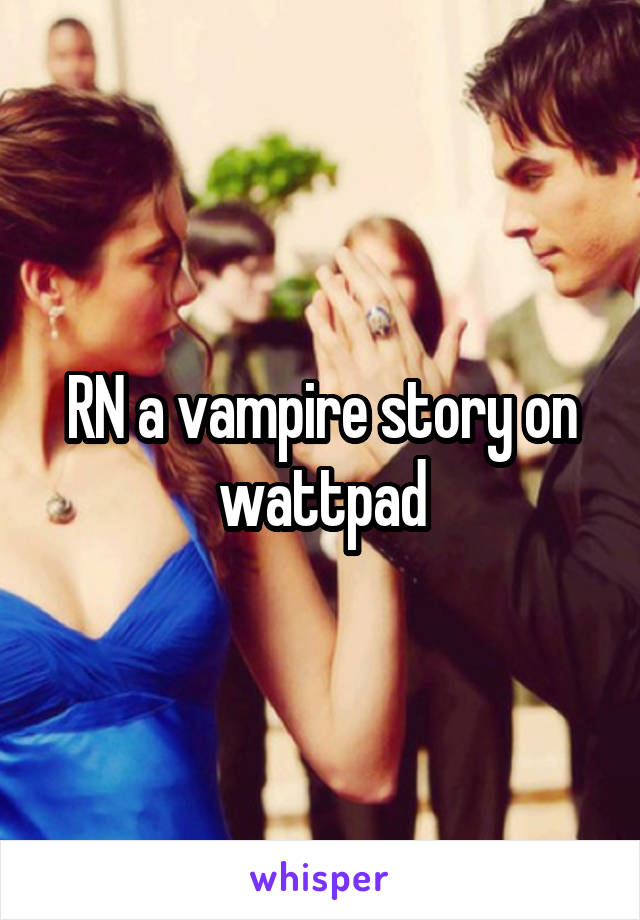 RN a vampire story on wattpad