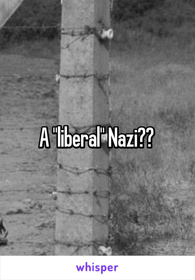 A "liberal" Nazi?? 