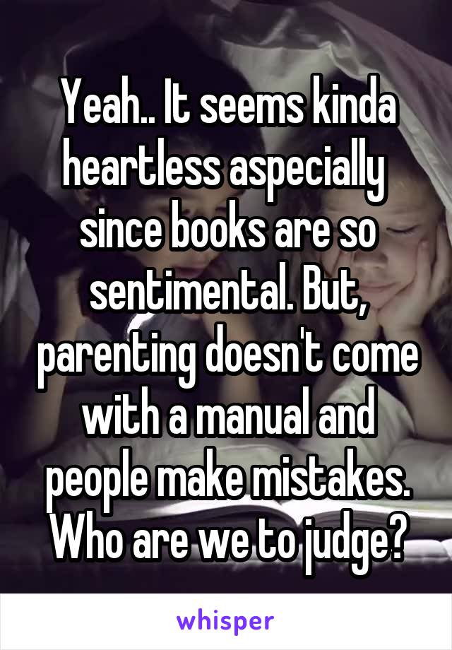 Yeah.. It seems kinda heartless aspecially  since books are so sentimental. But, parenting doesn't come with a manual and people make mistakes. Who are we to judge?