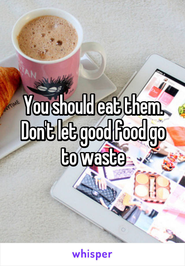 You should eat them. Don't let good food go to waste