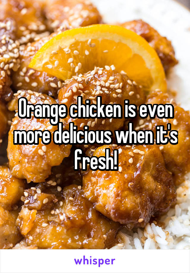 Orange chicken is even more delicious when it's fresh!