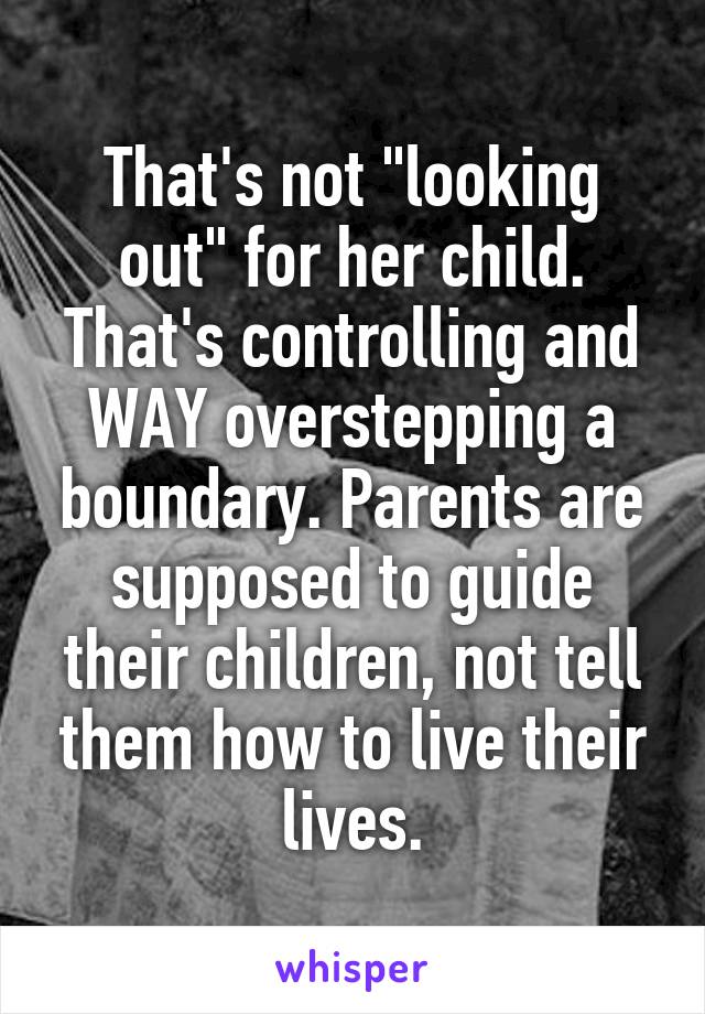 That's not "looking out" for her child. That's controlling and WAY overstepping a boundary. Parents are supposed to guide their children, not tell them how to live their lives.