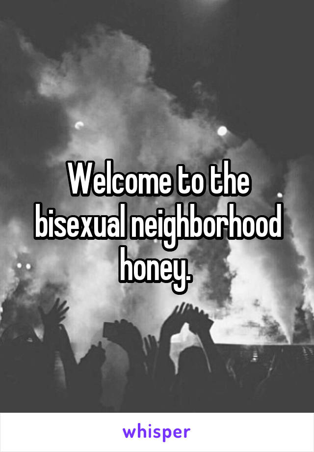 Welcome to the bisexual neighborhood honey. 