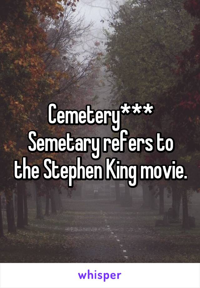 Cemetery***
Semetary refers to the Stephen King movie.