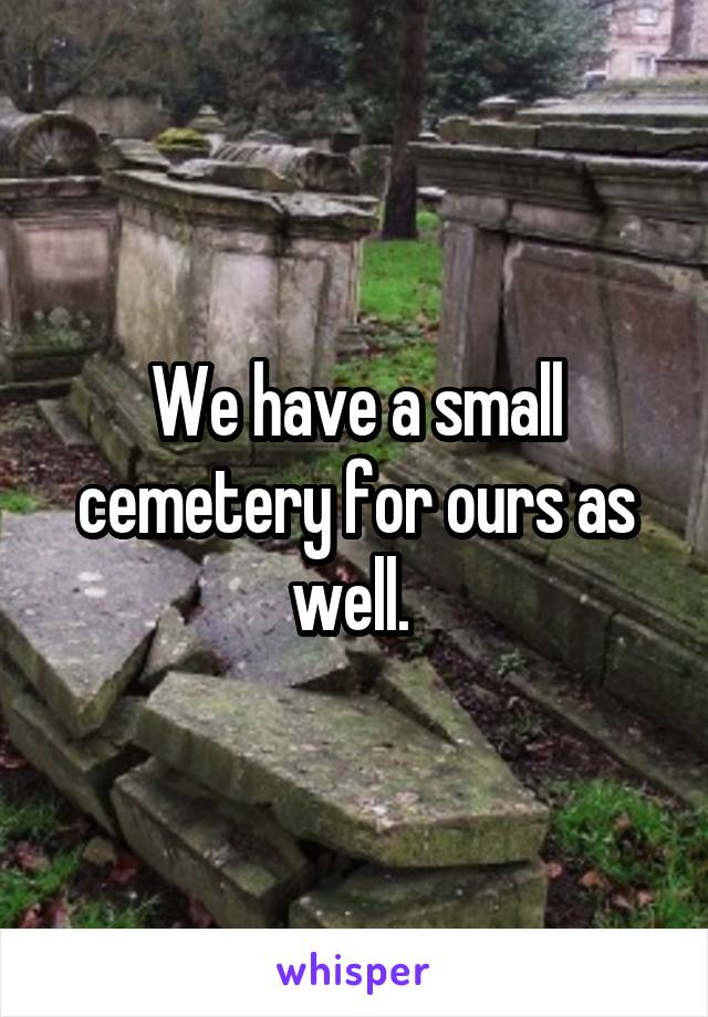 We have a small cemetery for ours as well. 