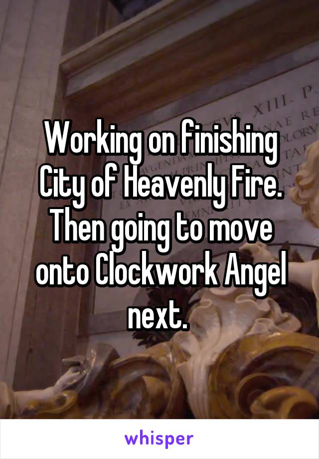 Working on finishing City of Heavenly Fire. Then going to move onto Clockwork Angel next. 