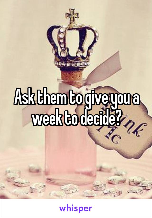 Ask them to give you a week to decide?