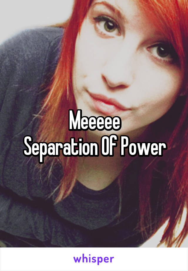 Meeeee
Separation Of Power