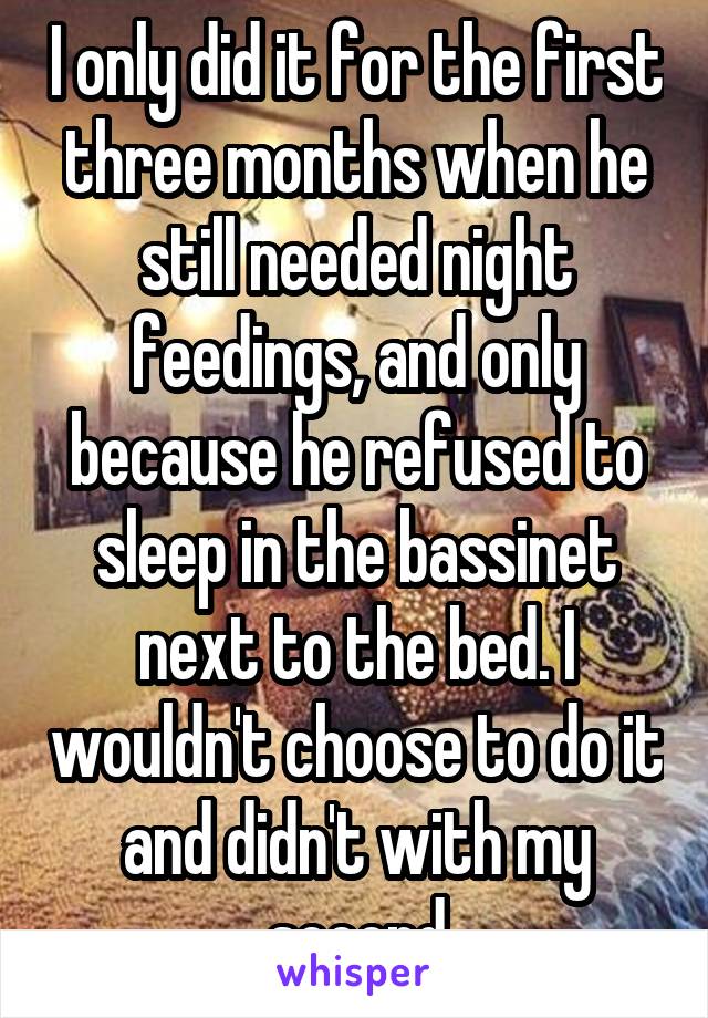 I only did it for the first three months when he still needed night feedings, and only because he refused to sleep in the bassinet next to the bed. I wouldn't choose to do it and didn't with my second