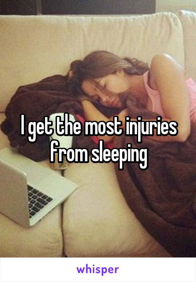 I get the most injuries from sleeping