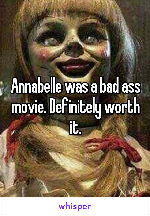 Annabelle was a bad ass movie. Definitely worth it.