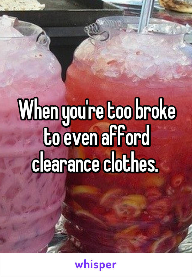 When you're too broke to even afford clearance clothes. 