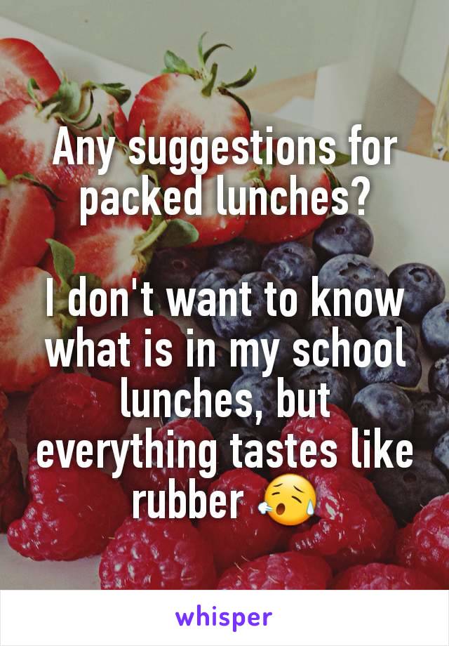 Any suggestions for packed lunches?

I don't want to know what is in my school lunches, but everything tastes like rubber 😥