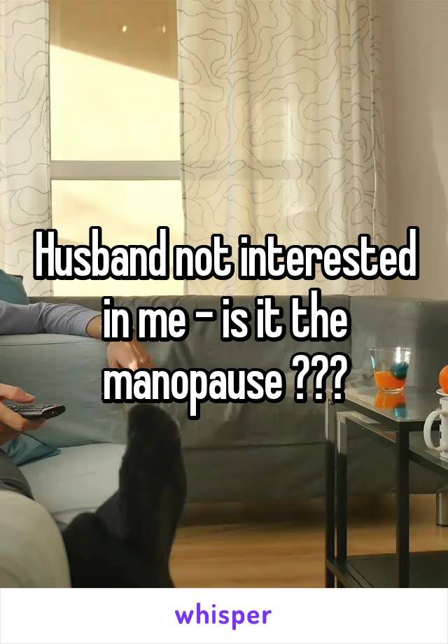 Husband not interested in me - is it the manopause ???