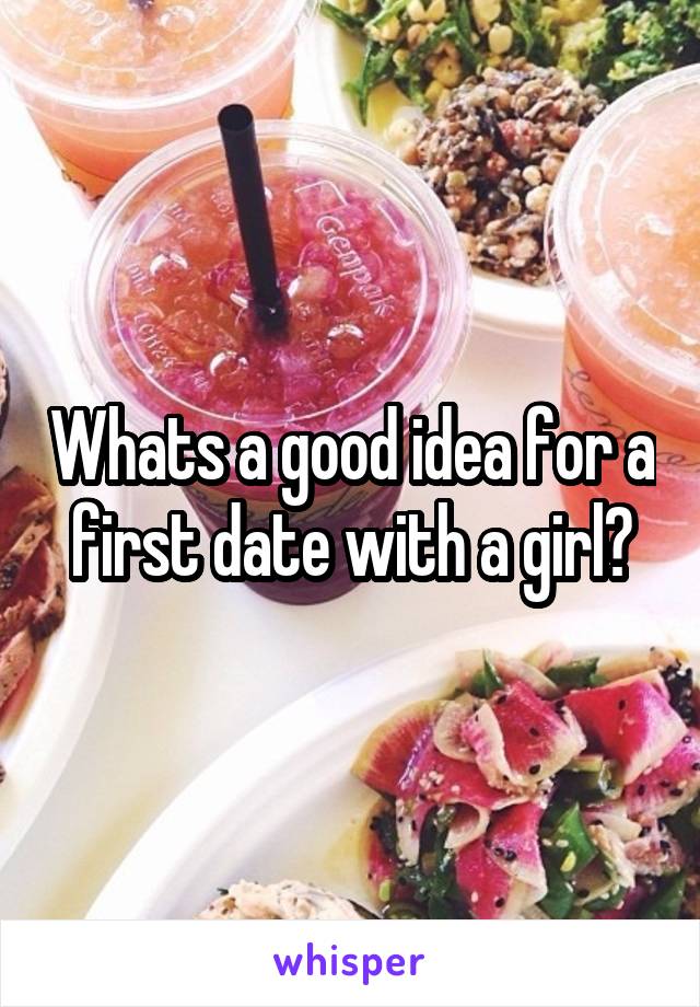 Whats a good idea for a first date with a girl?