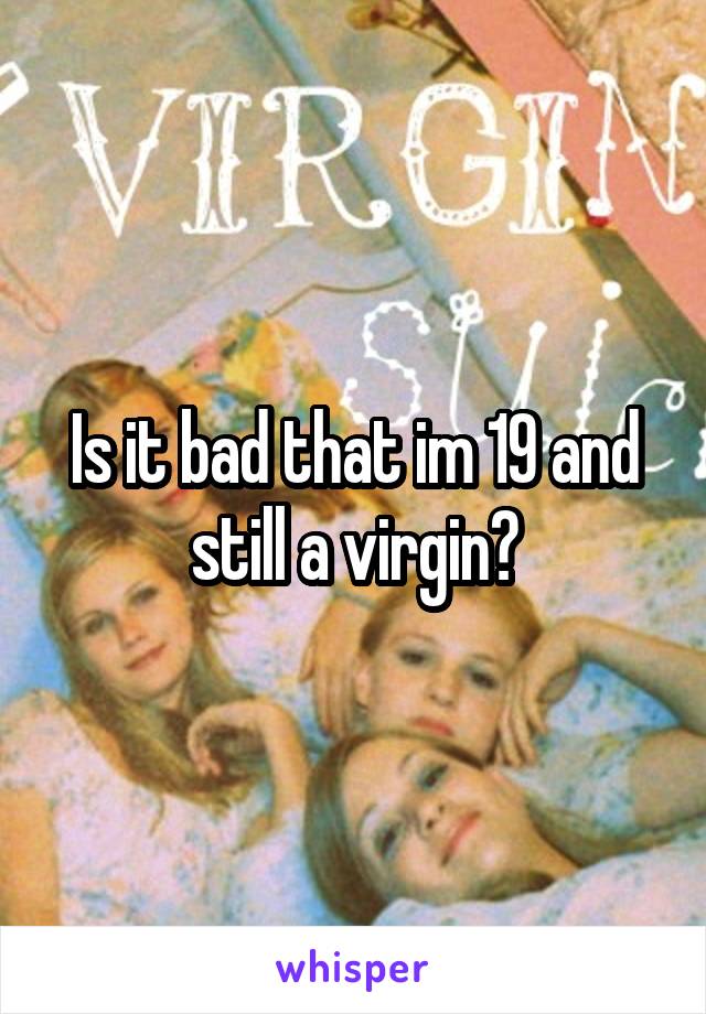Is it bad that im 19 and still a virgin?