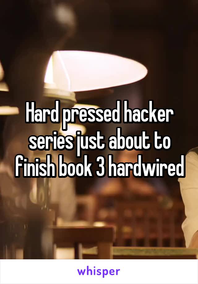 Hard pressed hacker series just about to finish book 3 hardwired